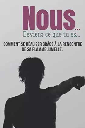 Couverture du produit · Nous... Deviens ce que tu es...: Comment se réaliser grâce à la rencontre de sa flamme jumelle, le témoignage d’une histoire vr