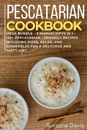 Couverture du produit · Pescatarian Cookbook: MEGA BUNDLE - 3 Manuscripts in 1 - 120+ Pescatarian - friendly recipes including Pizza, Salad, and Casser