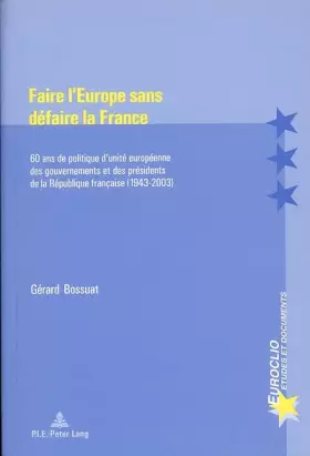 Couverture du produit · FAIRE L'EUROPE SANS DEFAIRE LA FRANCE EUROCLIO 27: 60 ANS DE POLITIQUE D'UNITE EUROPEENNE DES GOUVERNEMENTS ...: 30