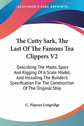 Couverture du produit · The Cutty Sark, The Last Of The Famous Tea Clippers V2: Describing The Masts, Spars And Rigging Of A Scale Model, And Including