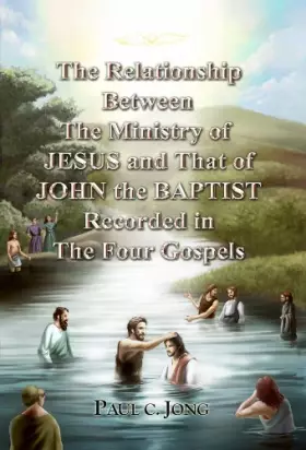 Couverture du produit · The Relationship Between the Ministry of JESUS and That of JOHN the BAPTIST Recorded in the Four Gospels