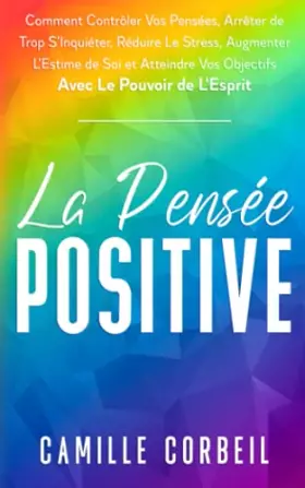 Couverture du produit · La Pensée Positive: Comment Contrôler Vos Pensées, Arrêter de Trop S'Inquiéter, Réduire Le Stress, Augmenter L’Estime de Soi et