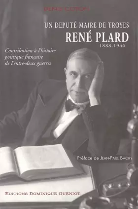 Couverture du produit · Contribution à l'histoire politique française de l'entre-deux guerres, un député-maire de Troyes, René Plard (1888-1946)