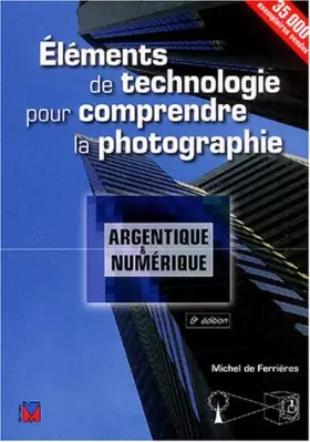 Couverture du produit · Eléments de technologie pour comprendre la photographie: Argentique et numérique