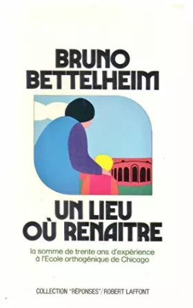 Couverture du produit · Un lieu ou renaitre : la somme de trente ans d experience a l ecole orthogenique de chicago