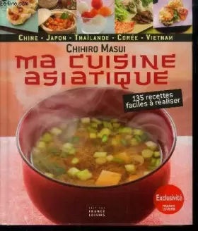 Couverture du produit · Ma cuisine asiatique : Chine - Japon - Thaïlande - Corée - Indonésie - Vietnam. 135 recettes faciles à réaliser