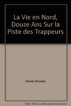 Couverture du produit · La vie en Nord : douze ans sur la piste des trappeurs