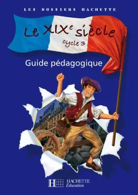 Couverture du produit · Les Dossiers Hachette Histoire Cycle 3 - Le XIXe siècle - Guide pédagogique + photofiches - Ed.2008