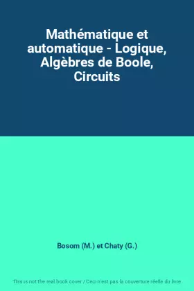 Couverture du produit · Mathématique et automatique - Logique, Algèbres de Boole, Circuits