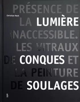 Couverture du produit · Présence de la lumière inaccessible: Les vitraux de Conques et la peinture de Pierre Soulages