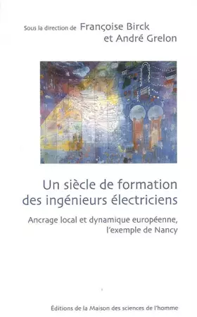 Couverture du produit · Un siècle de formation des ingénieurs électriciens : Ancrage local et dynamique européenne, l'exemple de Nancy