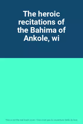 Couverture du produit · The heroic recitations of the Bahima of Ankole, wi