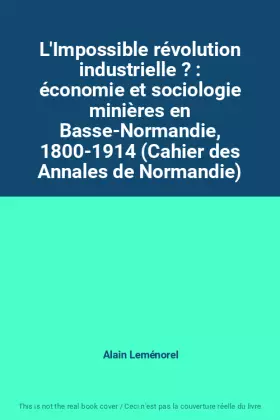 Couverture du produit · L'Impossible révolution industrielle ? : économie et sociologie minières en Basse-Normandie, 1800-1914 (Cahier des Annales de N