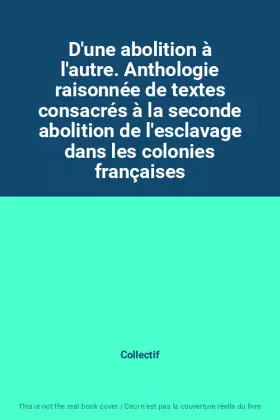 Couverture du produit · D'une abolition à l'autre. Anthologie raisonnée de textes consacrés à la seconde abolition de l'esclavage dans les colonies fra