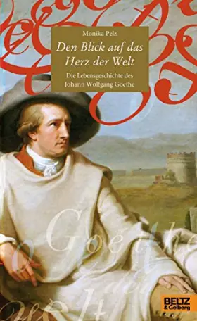 Couverture du produit · Den Blick auf das Herz der Welt: Die Lebensgeschichte des Johann Wolfgang Goethe (Beltz & Gelberg - Biographie)