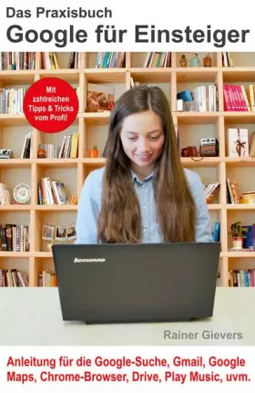 Couverture du produit · Das Praxisbuch Google für Einsteiger - Anleitung für die Google-Suche, Gmail, Google Maps, Chrome-Browser, Drive, Play Music, u