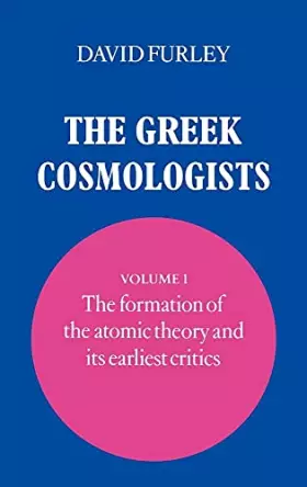 Couverture du produit · The Greek Cosmologists. Volume I: The Formation of the Atomic Theory and its Earliest Critics