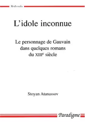 Couverture du produit · L'Idole inconnue : le personnage de Gauvain dans quelques romans du XIIIe siècle