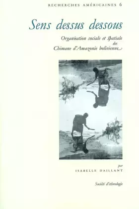 Couverture du produit · Sens dessus dessous : Organisation sociale et spatiale des Chimanes d'Amazonie bolivienne