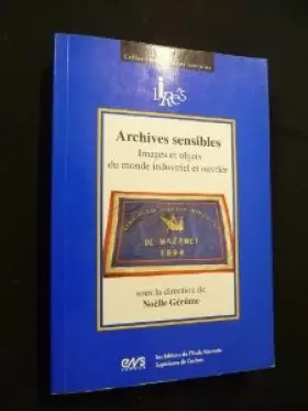 Couverture du produit · ARCHIVES SENSIBLES: Images et objets du monde industriel et ouvrier