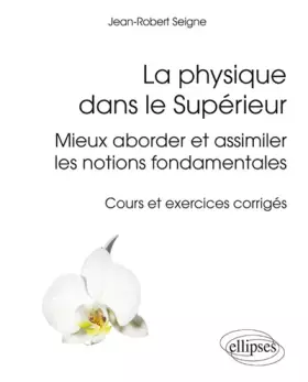 Couverture du produit · La Physique Dans le Supérieur Mieux Aborder et Assimiler les Notions Fondamentales Cours et Exercices Corrigés