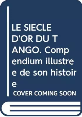 Couverture du produit · LE SIECLE D'OR DU TANGO. Compendium illustrée de son histoire