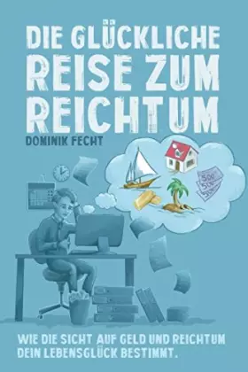 Couverture du produit · Die glückliche Reise zum Reichtum: Wie die Sicht auf Geld und Reichtum Dein Lebensglück bestimmt (German Edition)