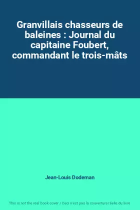 Couverture du produit · Granvillais chasseurs de baleines : Journal du capitaine Foubert, commandant le trois-mâts