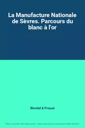 Couverture du produit · La Manufacture Nationale de Sèvres. Parcours du blanc à l'or