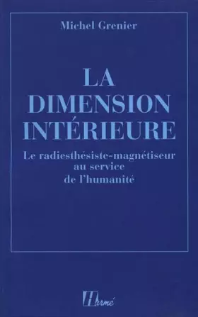 La dimension intérieure : Le radiesthésiste magnétiseur au service de l'humanité -  Michel Grenier