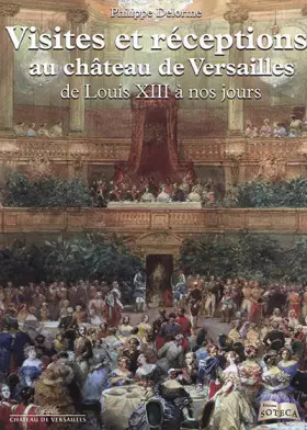 VISITES ET RECEPTIONS AU CHATEAU DE VERSAILLES DE LOUIS XIII - Philippe delorme