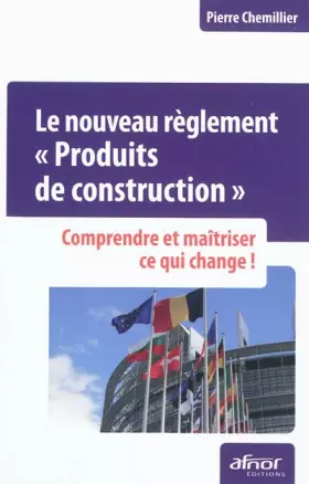Couverture du produit · Le nouveau règlement Produits de construction : Comprendre et maîtriser ce qui change!