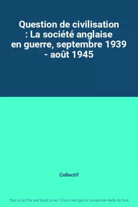 Couverture du produit · Question de civilisation : La société anglaise en guerre, septembre 1939 - août 1945