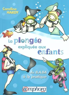 La plongée expliquée aux enfants : Du B.A.BA à la pratique -  Caroline Hardy