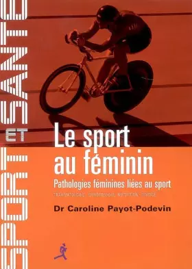 Le sport au féminin: Pathologies féminines liées au sport -  Caroline Payot-Podevin