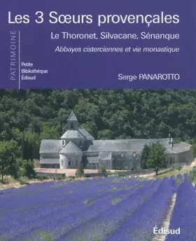 Couverture du produit · Les 3 soeurs provençales: Le Thoronet, Silvacane, Sénanque, abbayes cisterciennes et vie monastique
