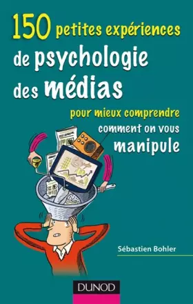 150 petites expériences de psychologie des médias : Pour mieux comprendre comment on vous manipule -  Sébastien Bohler