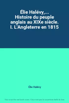 Couverture du produit · Élie Halévy,... Histoire du peuple anglais au XIXe siècle. I. L'Angleterre en 1815