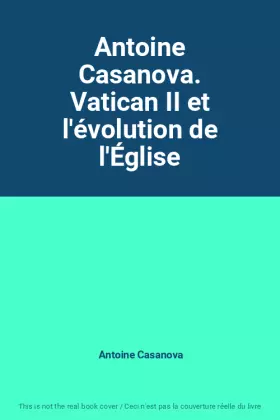 Couverture du produit · Antoine Casanova. Vatican II et l'évolution de l'Église