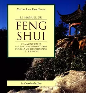 Couverture du produit · LE MANUEL DU FENG SHUI. Comment créer un environnement sain pour la vie quotidienne et le travail