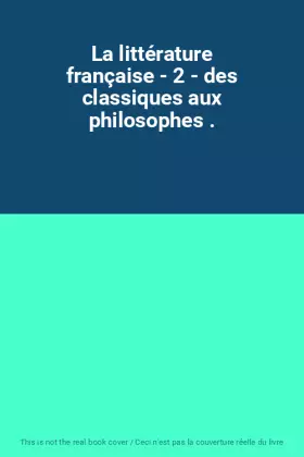 Couverture du produit · La littérature française - 2 - des classiques aux philosophes .