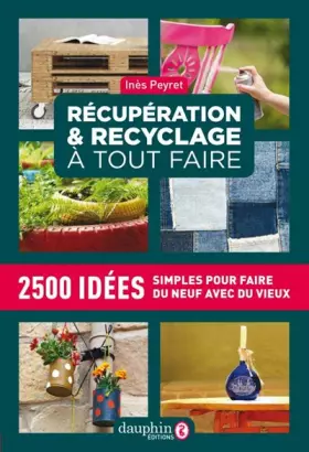 Couverture du produit · Récupération et recyclage dictionnaire à tout faire: 2500 idées simples pour faire du neuf avec du vieux