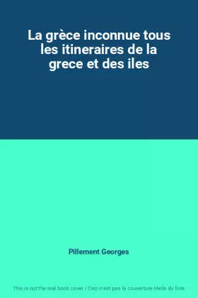 Couverture du produit · La grèce inconnue tous les itineraires de la grece et des iles