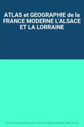 Couverture du produit · ATLAS et GEOGRAPHIE de la FRANCE MODERNE L'ALSACE ET LA LORRAINE