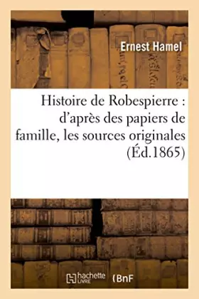 Couverture du produit · Histoire de Robespierre : d'après des papiers de famille, les sources originales