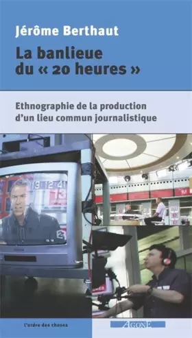 Couverture du produit · La banlieue du « 20 heures » Ethnographie de la production d'un lieu commun journalistique