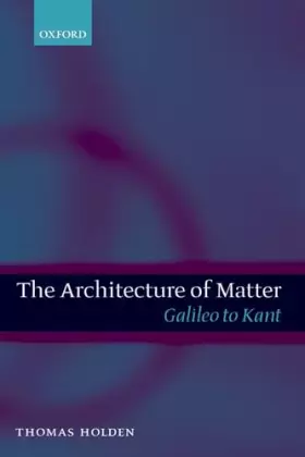 Couverture du produit · The Architecture of Matter: Galileo to Kant