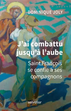Couverture du produit · J´AI COMBATTU JUSQU´À L´AUBE. SAINT FRANCOIS SE CONFIE A SES COMPAGNONS