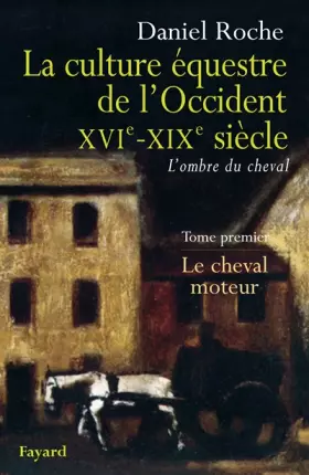 Couverture du produit · La Culture équestre occidentale, XVIe-XIXe siècle, L'ombre du cheval : Tome 1, Le cheval moteur, Essai sur l'utilité équestre