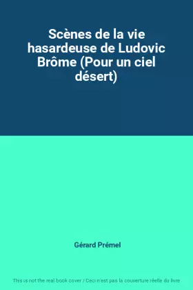 Couverture du produit · Scènes de la vie hasardeuse de Ludovic Brôme (Pour un ciel désert)